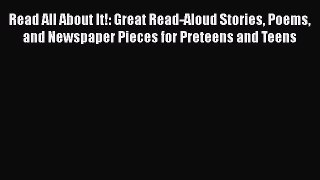 Read Book Read All About It!: Great Read-Aloud Stories Poems and Newspaper Pieces for Preteens