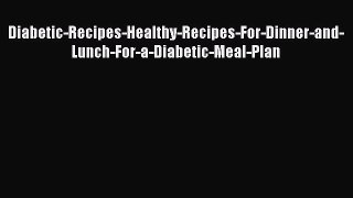 Read Diabetic-Recipes-Healthy-Recipes-For-Dinner-and-Lunch-For-a-Diabetic-Meal-Plan Ebook Free