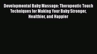 Read Developmental Baby Massage: Therapeutic Touch Techniques for Making Your Baby Stronger
