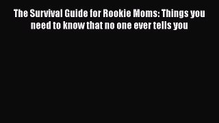 Read The Survival Guide for Rookie Moms: Things you need to know that no one ever tells you