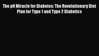 Read The pH Miracle for Diabetes: The Revolutionary Diet Plan for Type 1 and Type 2 Diabetics