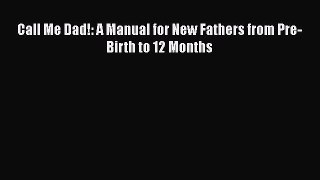 Read Call Me Dad!: A Manual for New Fathers from Pre-Birth to 12 Months Ebook Free