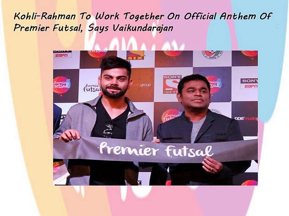 Kohli-Rahman To Work Together On Official Anthem Of Premier Futsal, Says Vaikundarajan