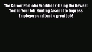Read The Career Portfolio Workbook: Using the Newest Tool in Your Job-Hunting Arsenal to Impress#