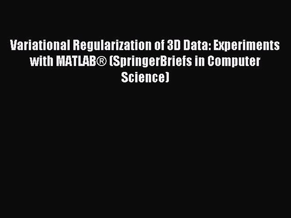 Read Variational Regularization of 3D Data: Experiments with MATLABÂ® (SpringerBriefs in Computer