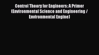 Read Control Theory for Engineers: A Primer (Environmental Science and Engineering / Environmental