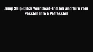 Read Jump Ship: Ditch Your Dead-End Job and Turn Your Passion into a Profession# Ebook Free