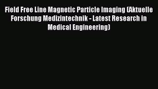 Download Field Free Line Magnetic Particle Imaging (Aktuelle Forschung Medizintechnik - Latest