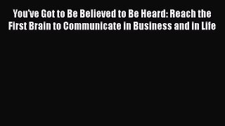 Read You've Got to Be Believed to Be Heard: Reach the First Brain to Communicate in Business