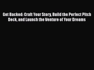 READbook Get Backed: Craft Your Story Build the Perfect Pitch Deck and Launch the Venture of