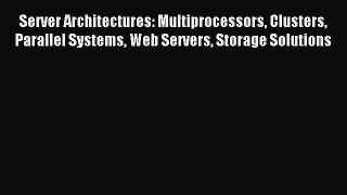 Read Server Architectures: Multiprocessors Clusters Parallel Systems Web Servers Storage Solutions