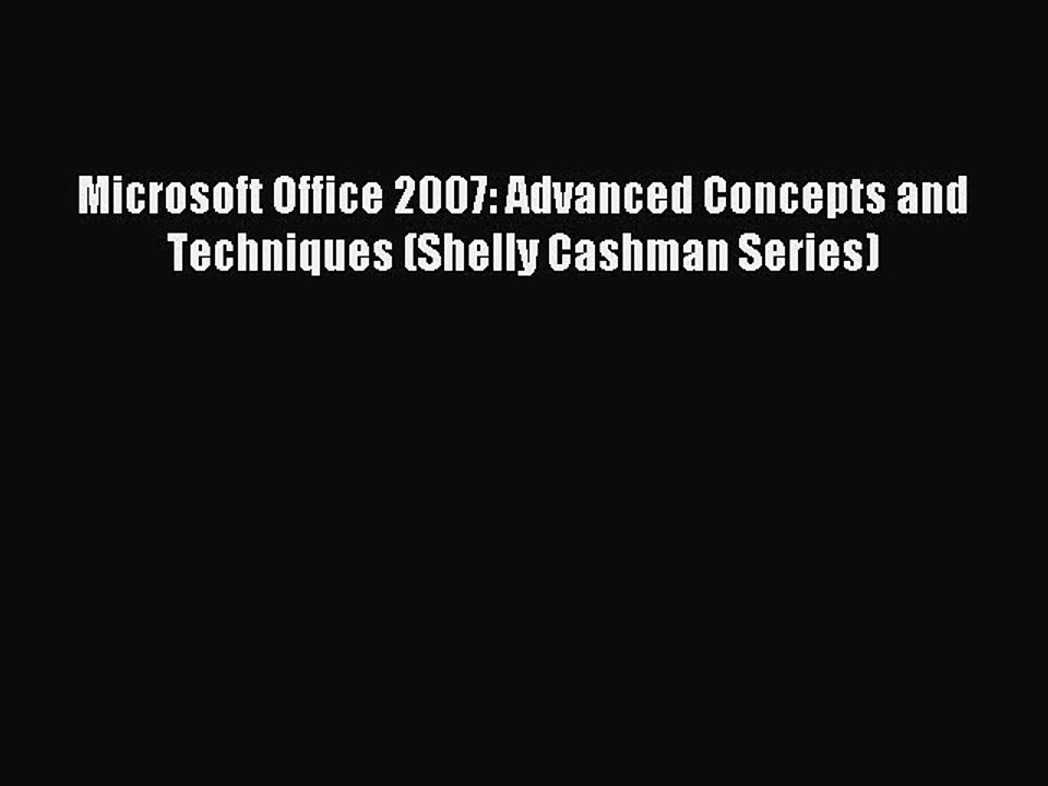 Read Microsoft Office 2007: Advanced Concepts and Techniques (Shelly Cashman Series) Ebook