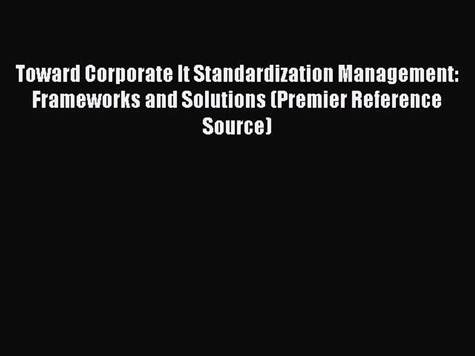 Read Toward Corporate It Standardization Management: Frameworks and Solutions (Premier Reference
