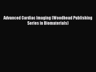 Read Advanced Cardiac Imaging (Woodhead Publishing Series in Biomaterials) Ebook Free