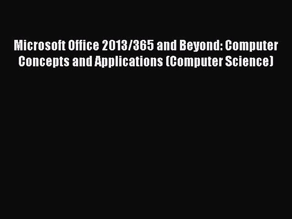 Read Microsoft Office 2013/365 and Beyond: Computer Concepts and Applications (Computer Science)