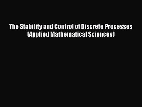 Read The Stability and Control of Discrete Processes (Applied Mathematical Sciences) Ebook
