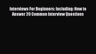 Read Interviews For Beginners: Including: How to Answer 20 Common Interview Questions# Ebook