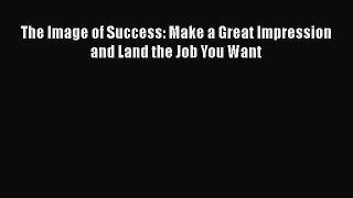 Read The Image of Success: Make a Great Impression and Land the Job You Want# Ebook Free