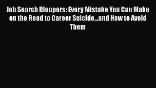 Download Job Search Bloopers: Every Mistake You Can Make on the Road to Career Suicide...and