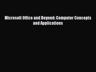 Read Microsoft Office and Beyond: Computer Concepts and Applications Ebook Free