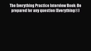 Read The Everything Practice Interview Book: Be prepared for any question (EverythingÂ®)# Ebook