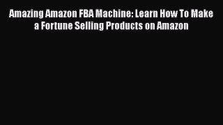 [PDF] Amazing Amazon FBA Machine: Learn How To Make a Fortune Selling Products on Amazon [Download]