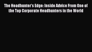 [PDF] The Headhunter's Edge: Inside Advice From One of the Top Corporate Headhunters in the