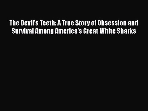 [PDF] The Devil's Teeth: A True Story of Obsession and Survival Among America's Great White