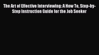 Read The Art of Effective Interviewing: A How To Step-by-Step Instruction Guide for the Job