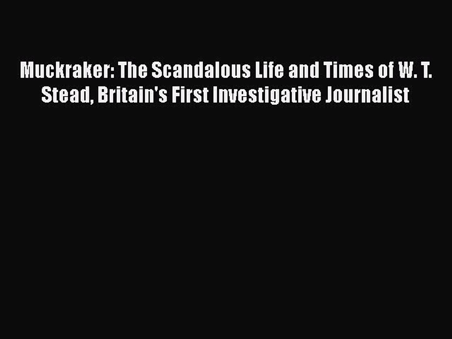 [PDF] Muckraker: The Scandalous Life and Times of W. T. Stead Britain's First Investigative