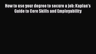 PDF How to use your degree to secure a job: Kaplan's Guide to Core Skills and Employability