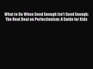 READ book  What to Do When Good Enough Isn't Good Enough: The Real Deal on Perfectionism: