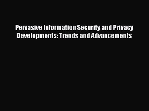 Read Pervasive Information Security and Privacy Developments: Trends and Advancements Ebook