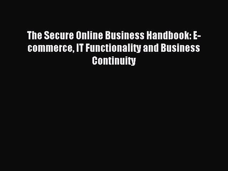 Read The Secure Online Business Handbook: E-commerce IT Functionality and Business Continuity