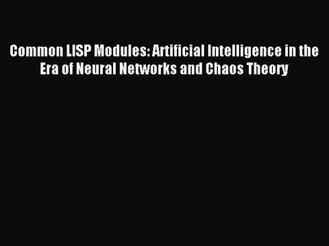 Read Common LISP Modules: Artificial Intelligence in the Era of Neural Networks and Chaos Theory