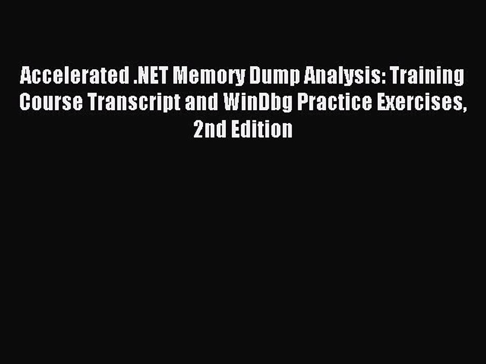 Read Accelerated .NET Memory Dump Analysis: Training Course Transcript and WinDbg Practice