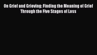 [Download] On Grief and Grieving: Finding the Meaning of Grief Through the Five Stages of Loss
