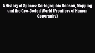 Read Book A History of Spaces: Cartographic Reason Mapping and the Geo-Coded World (Frontiers