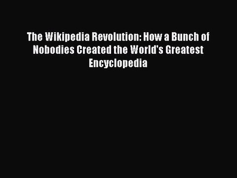 Read The Wikipedia Revolution: How a Bunch of Nobodies Created the World's Greatest Encyclopedia