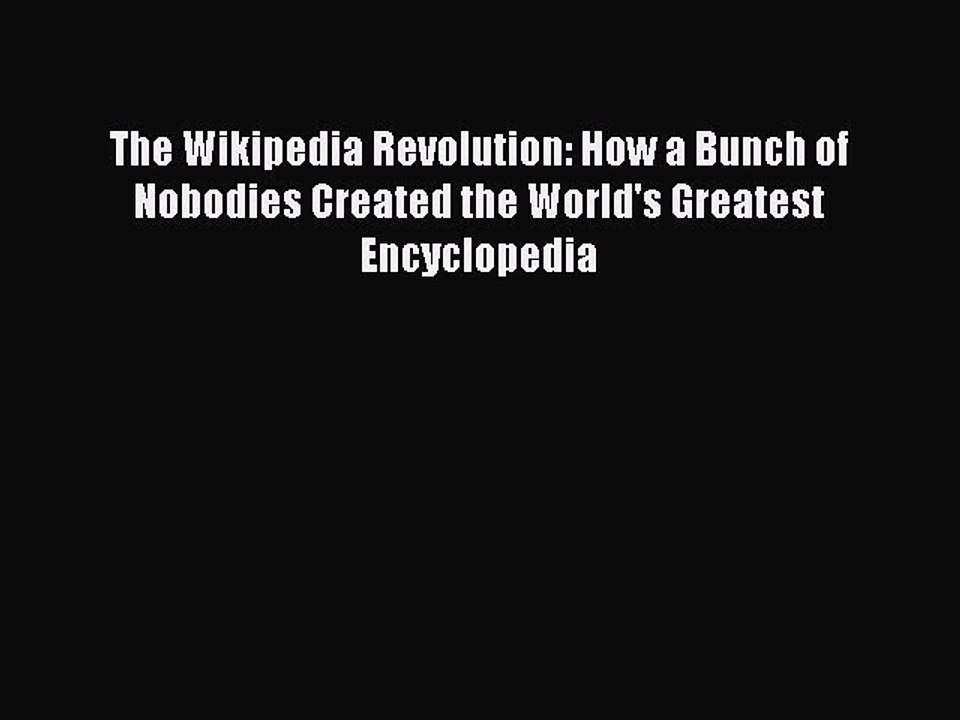 Read The Wikipedia Revolution: How a Bunch of Nobodies Created the World's Greatest Encyclopedia