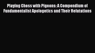 Read Book Playing Chess with Pigeons: A Compendium of Fundamentalist Apologetics and Their