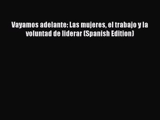 [PDF] Vayamos adelante: Las mujeres el trabajo y la voluntad de liderar (Spanish Edition) [Read]