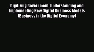 Download Digitizing Government: Understanding and Implementing New Digital Business Models