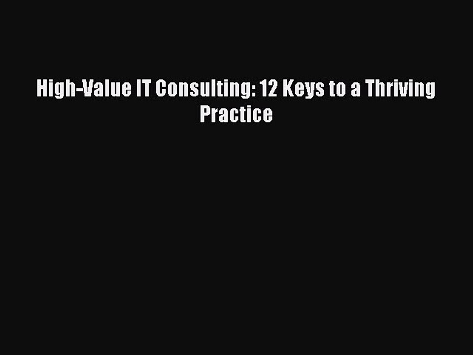 [Read PDF] High-Value IT Consulting: 12 Keys to a Thriving Practice Download Online