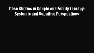 Download Case Studies in Couple and Family Therapy: Systemic and Cognitive Perspectives Ebook