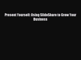 [Read PDF] Present Yourself: Using SlideShare to Grow Your Business Download Free