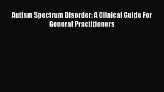 Download Autism Spectrum Disorder: A Clinical Guide For General Practitioners Ebook Free
