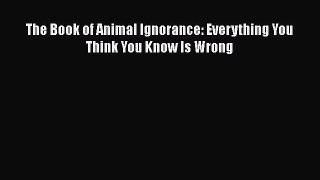 Read Books The Book of Animal Ignorance: Everything You Think You Know Is Wrong E-Book Free