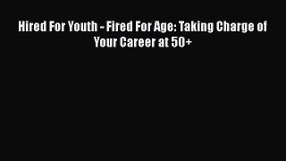 Read Hired For Youth - Fired For Age: Taking Charge of Your Career at 50+# PDF Free