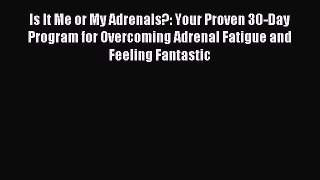 Read Is It Me or My Adrenals?: Your Proven 30-Day Program for Overcoming Adrenal Fatigue and